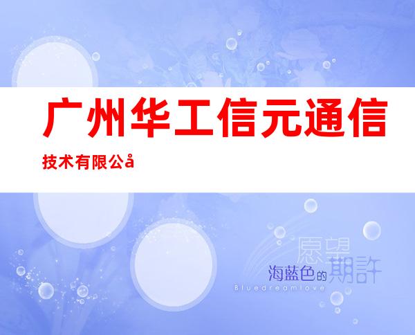 广州华工信元通信技术有限公司